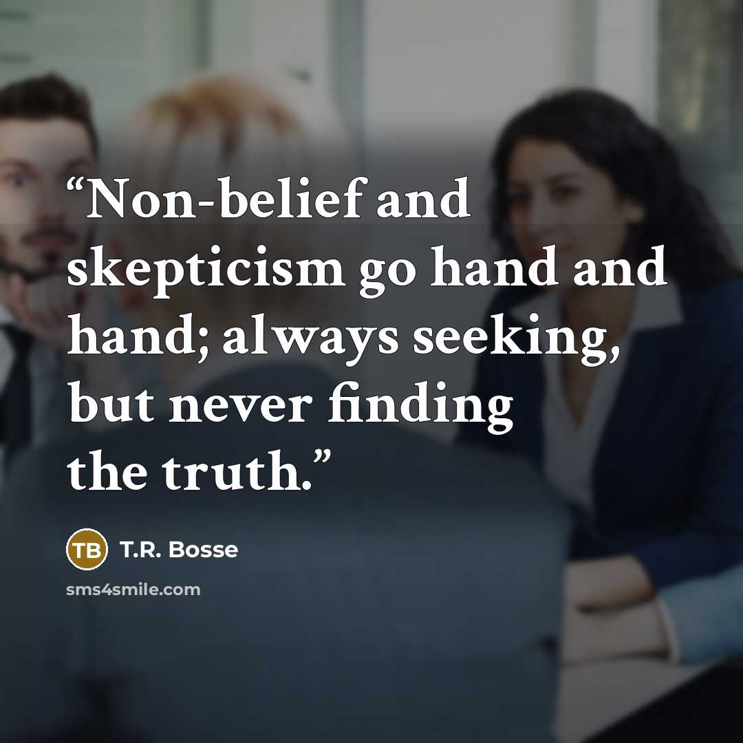 “Non-belief and skepticism go hand and hand; always seeking, but never finding the truth.” quote by T.R. Bosse