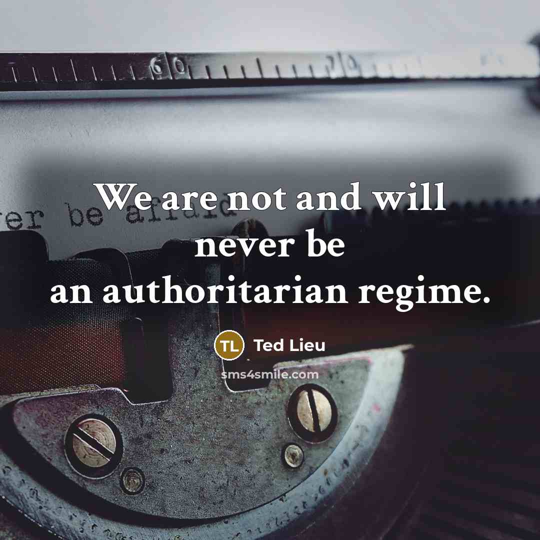 “We are not and will never be an authoritarian regime.” quote by Ted Lieu