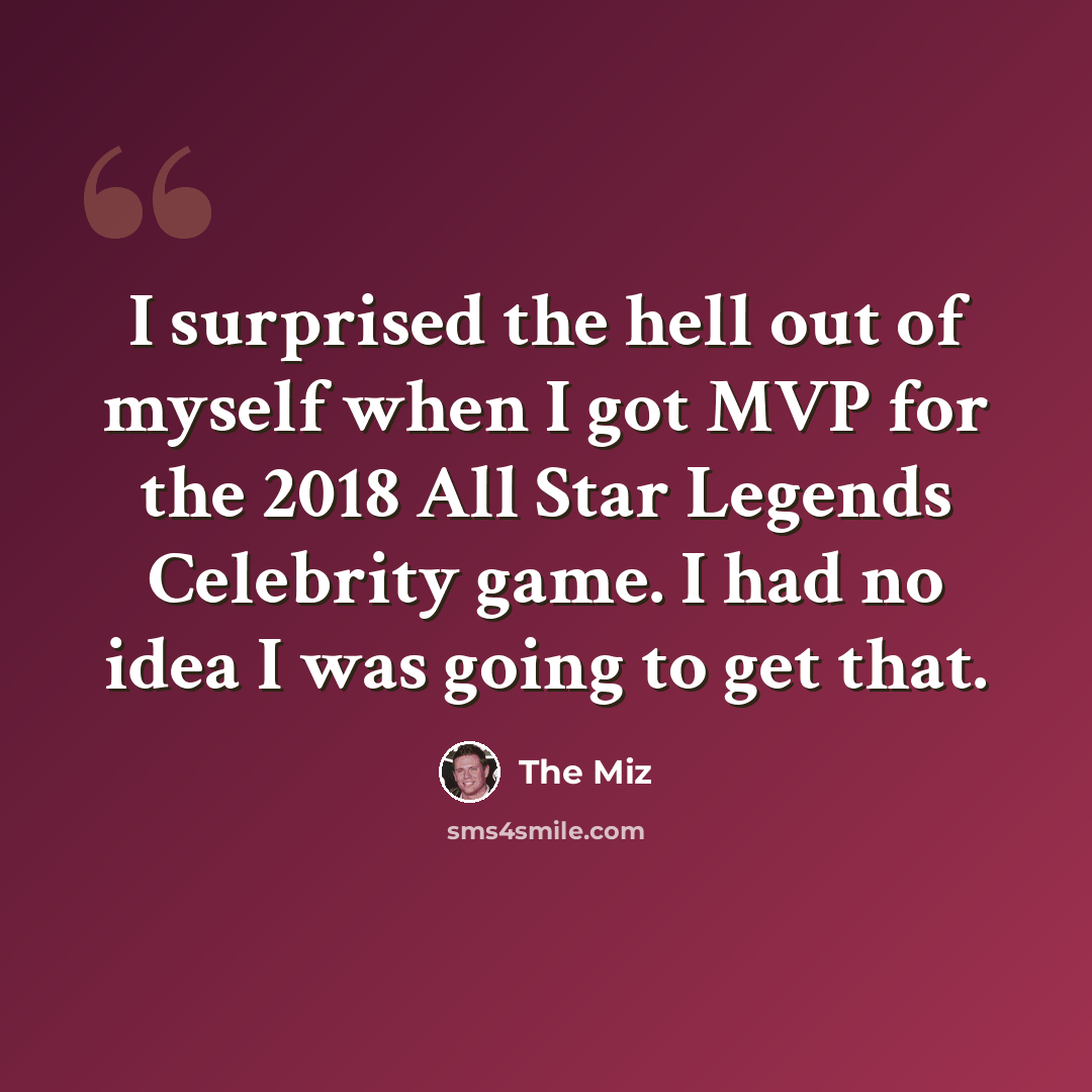 “I surprised the hell out of myself when I got MVP for the 2018 All Star Legends Celebrity game. I had no idea I was going to get that.” quote by The Miz