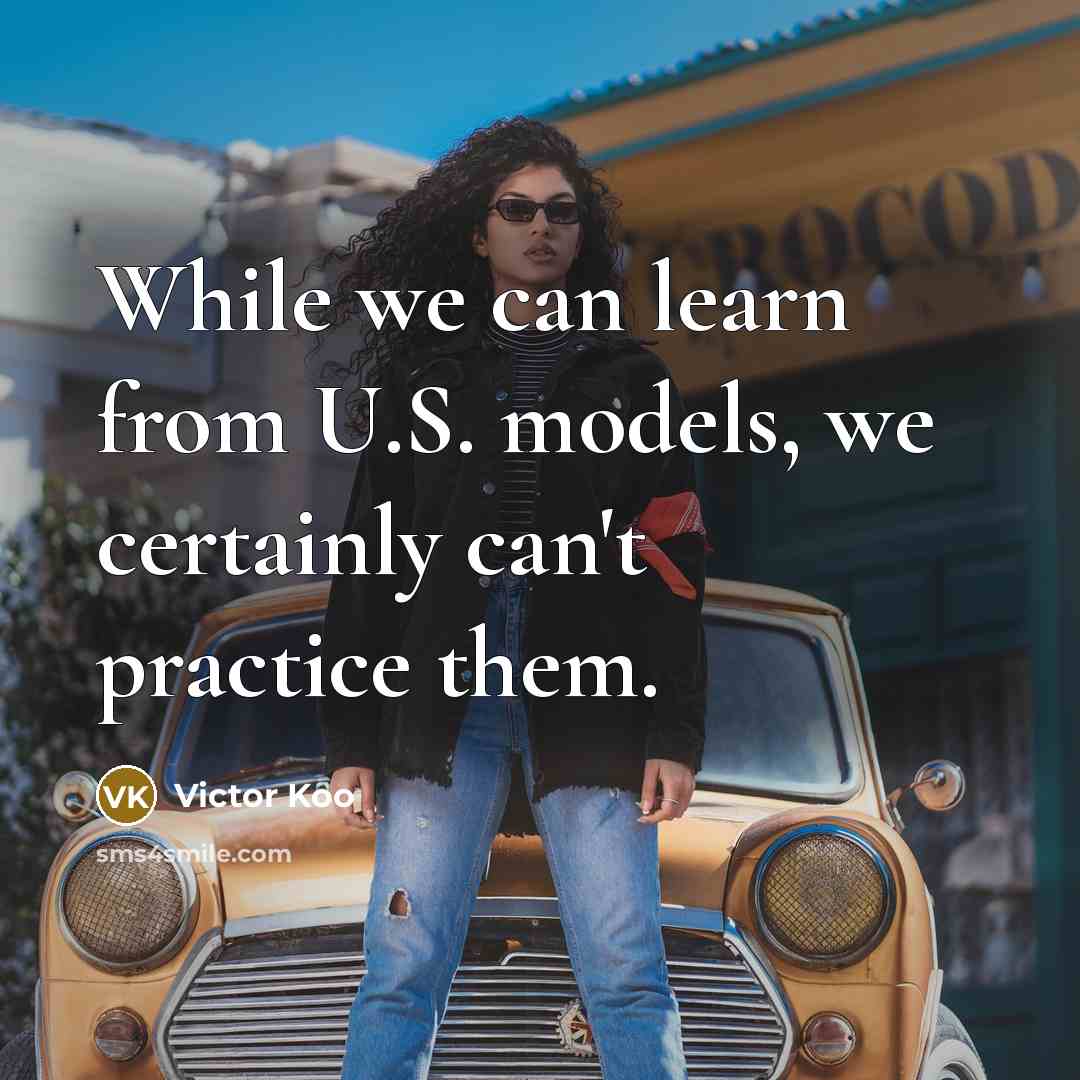 “While we can learn from U.S. models, we certainly can't practice them.” quote by Victor Koo
