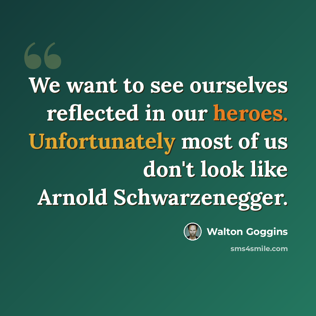 “We want to see ourselves reflected in our heroes. Unfortunately most of us don't look like Arnold Schwarzenegger.” quote by Walton Goggins