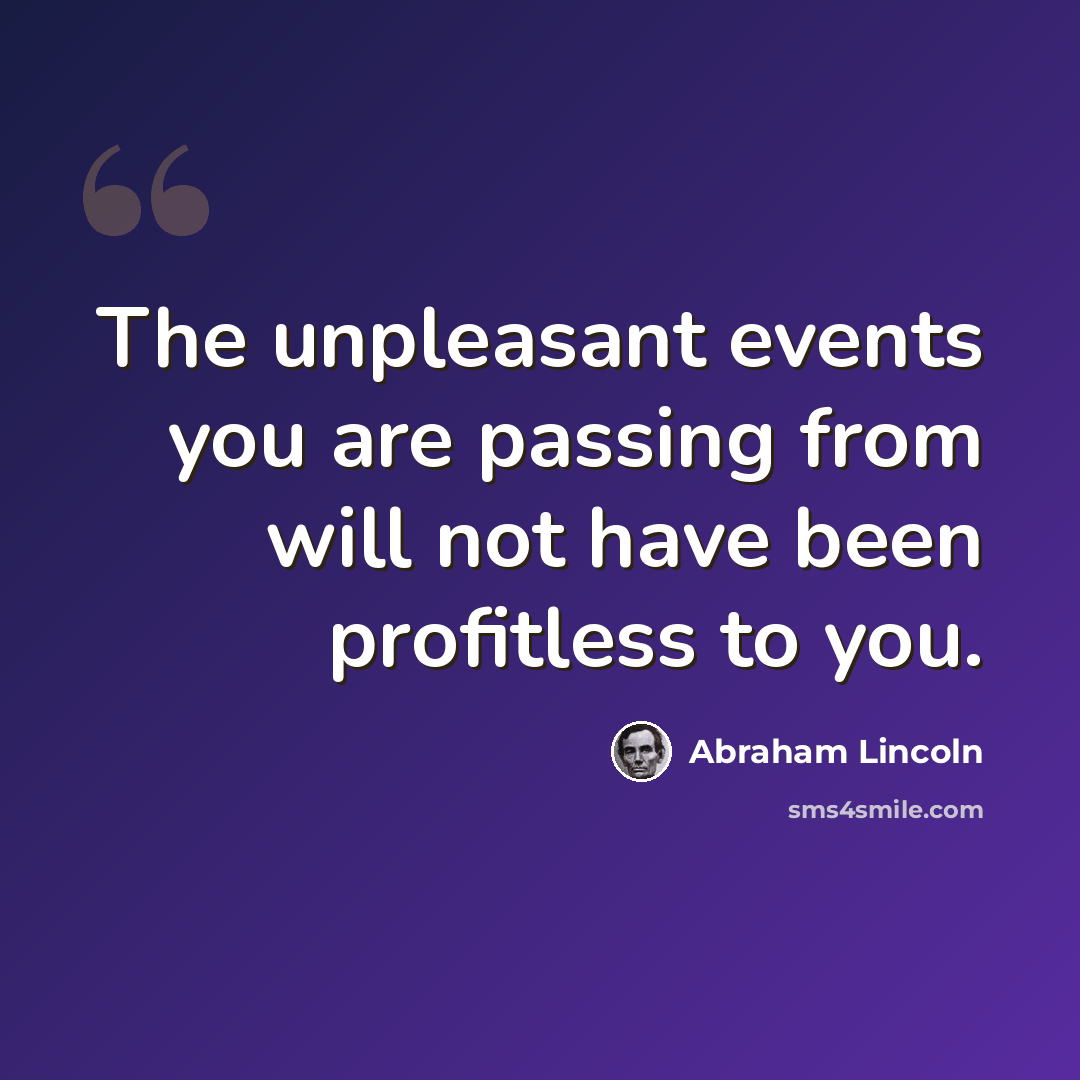 “The unpleasant events you are passing from will not have been profitless to you.” quote by Abraham Lincoln