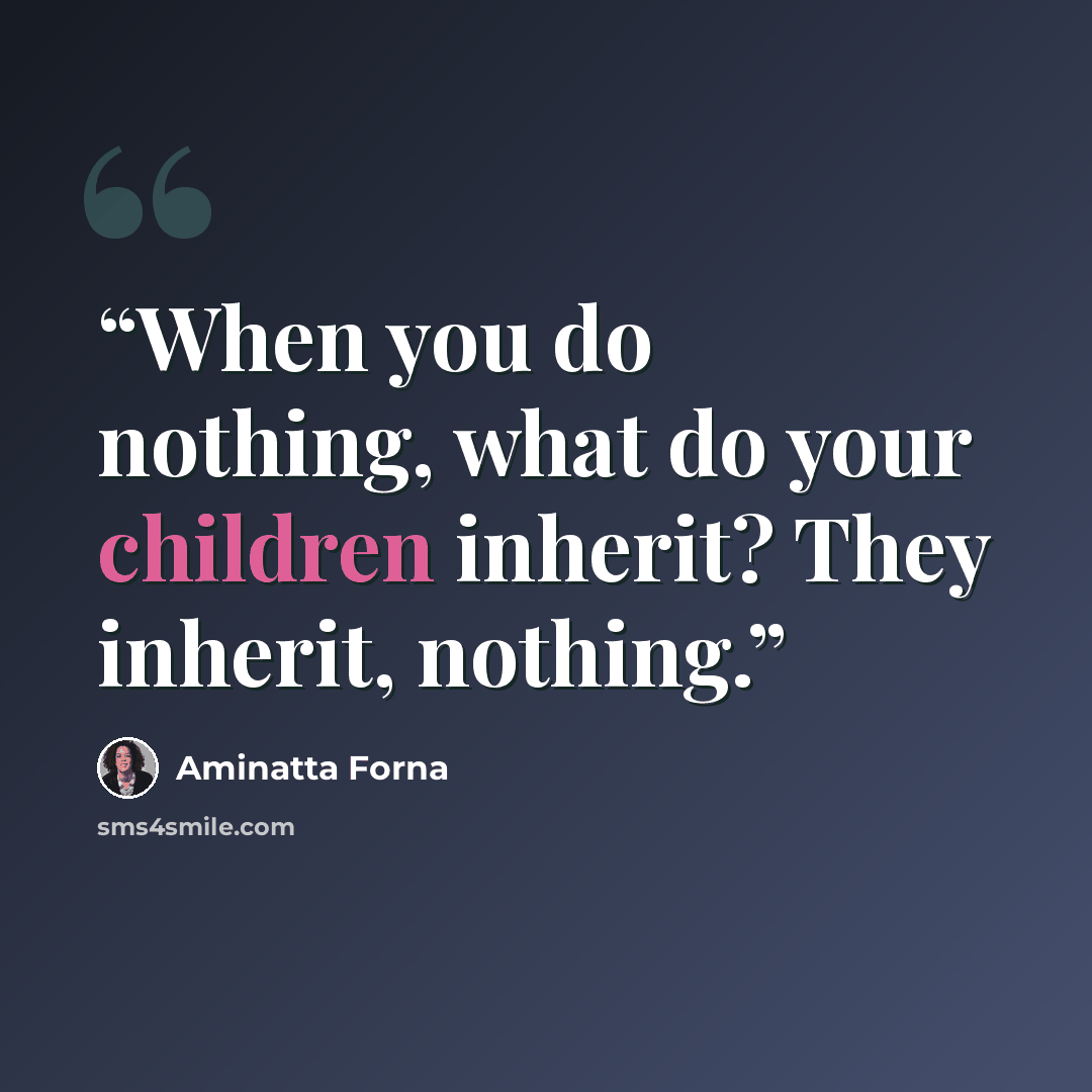 “When you do nothing, what do your children inherit? They inherit, nothing.” quote by Aminatta Forna