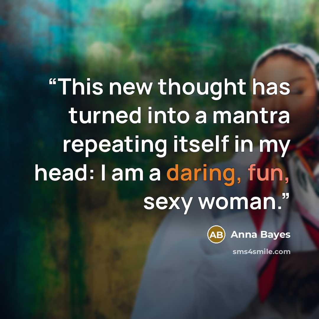 “This new thought has turned into a mantra repeating itself in my head: I am a daring, fun, sexy woman.” quote by Anna Bayes