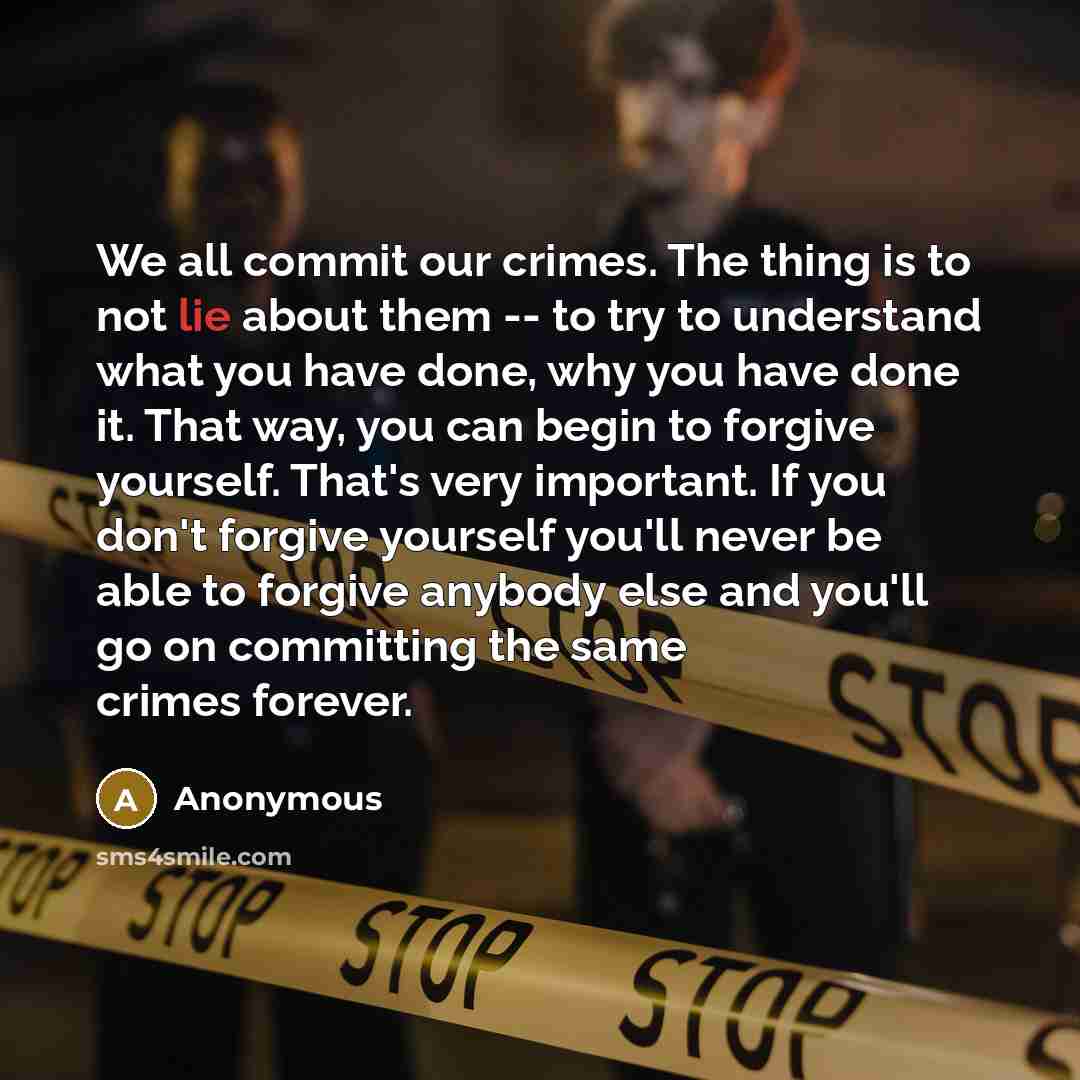 “We all commit our crimes. The thing is to not lie about them -- to try to understand what you have done, why you have done it. That way, you can begin to forgive yourself. That's very important. If you don't forgive yourself you'll never be able to forgive anybody else and you'll go on committing…” quote by Anonymous