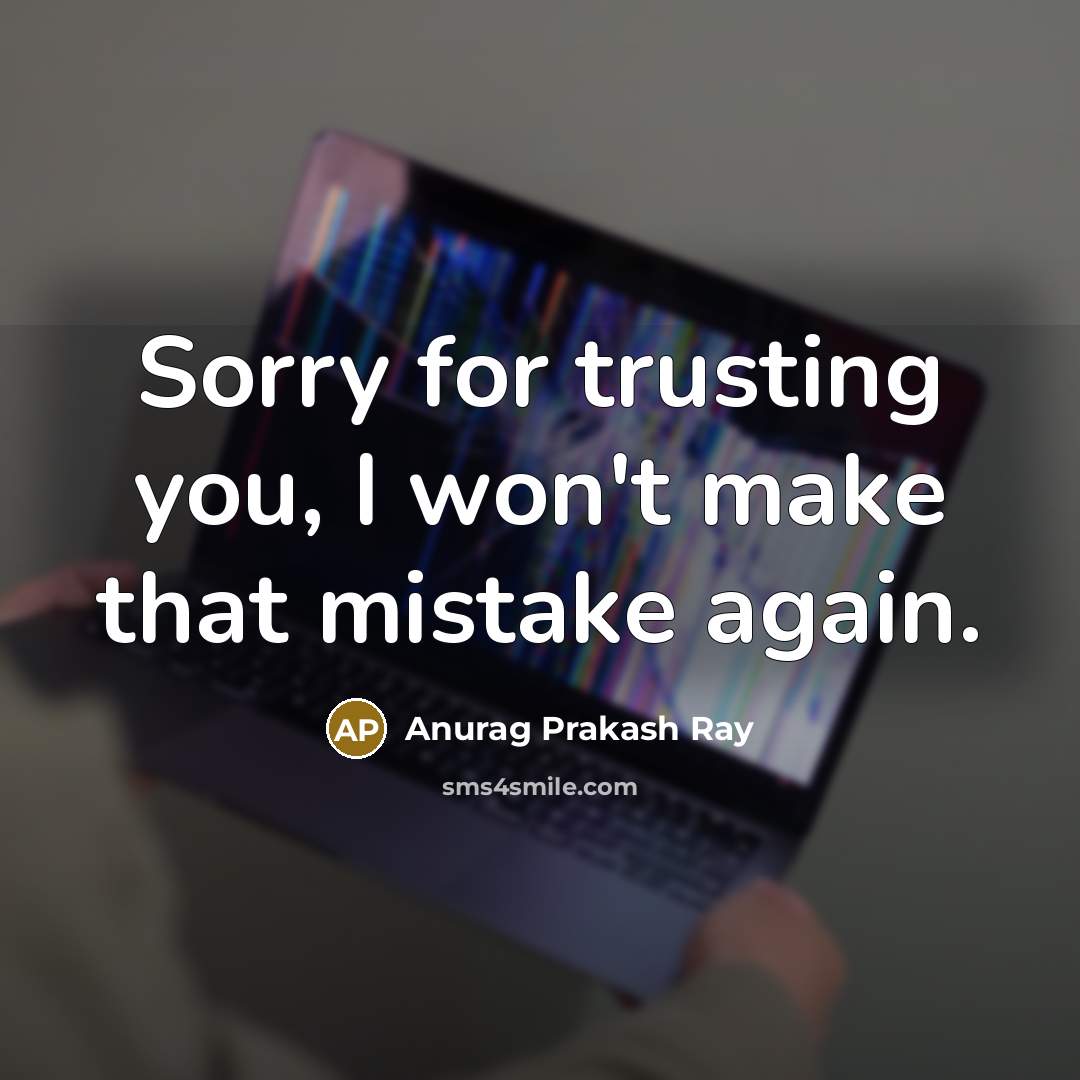 “Sorry for trusting you, I won't make that mistake again.” quote by Anurag Prakash Ray