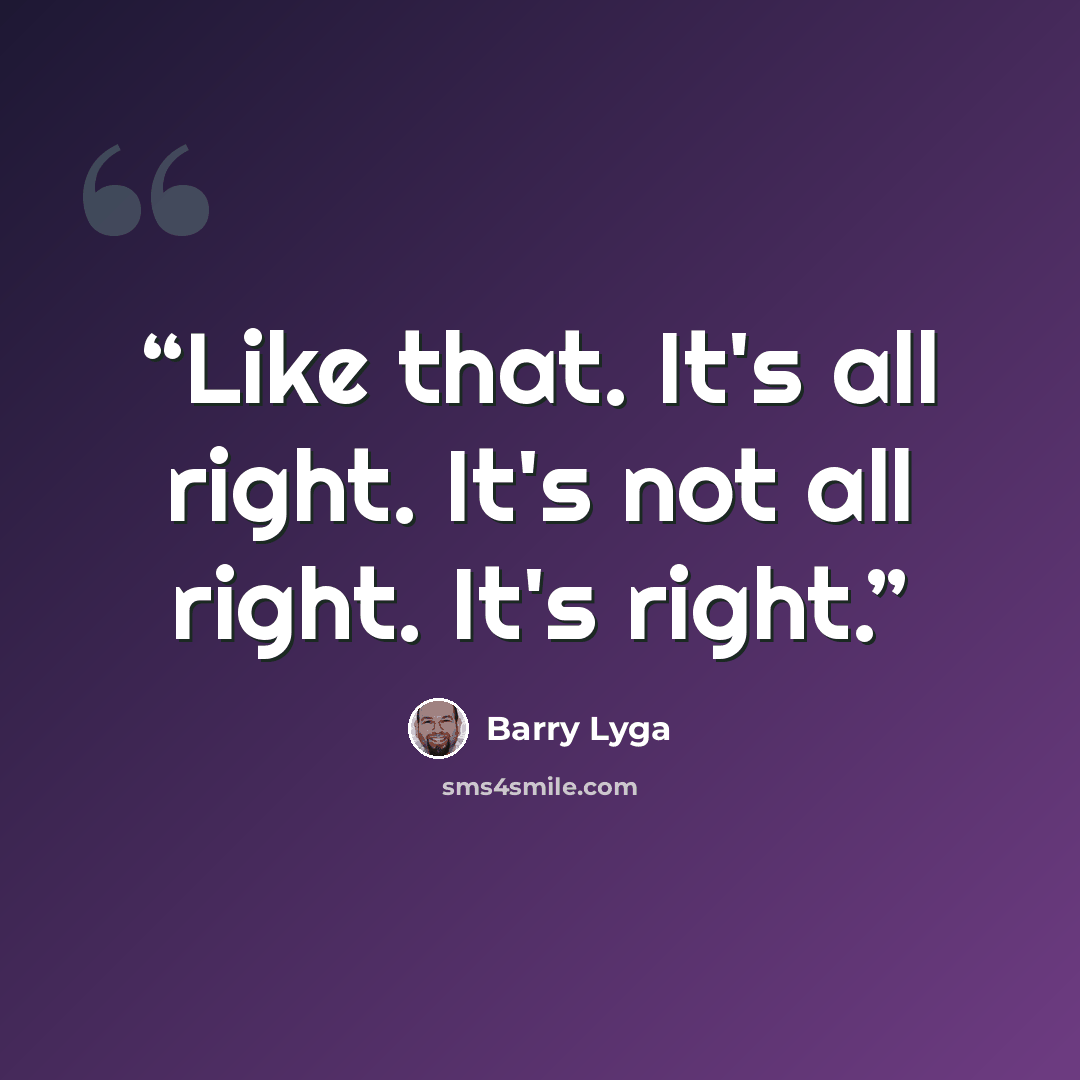 “Like that. It's all right. It's not all right. It's right.” quote by Barry Lyga