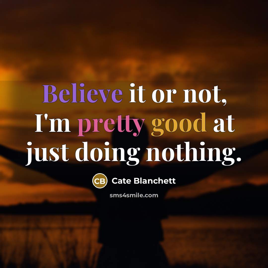 “Believe it or not, I'm pretty good at just doing nothing.” quote by Cate Blanchett