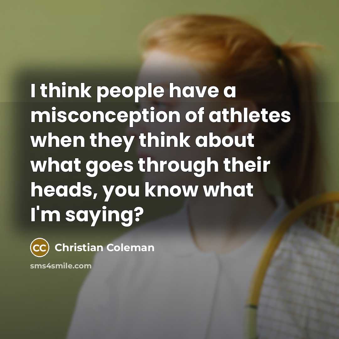 “I think people have a misconception of athletes when they think about what goes through their heads, you know what I'm saying?” quote by Christian Coleman