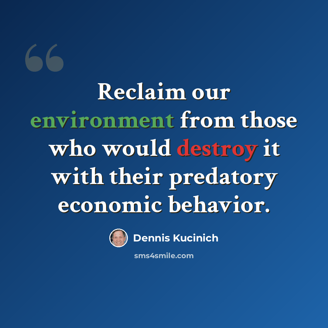 “Reclaim our environment from those who would destroy it with their predatory economic behavior.” quote by Dennis Kucinich