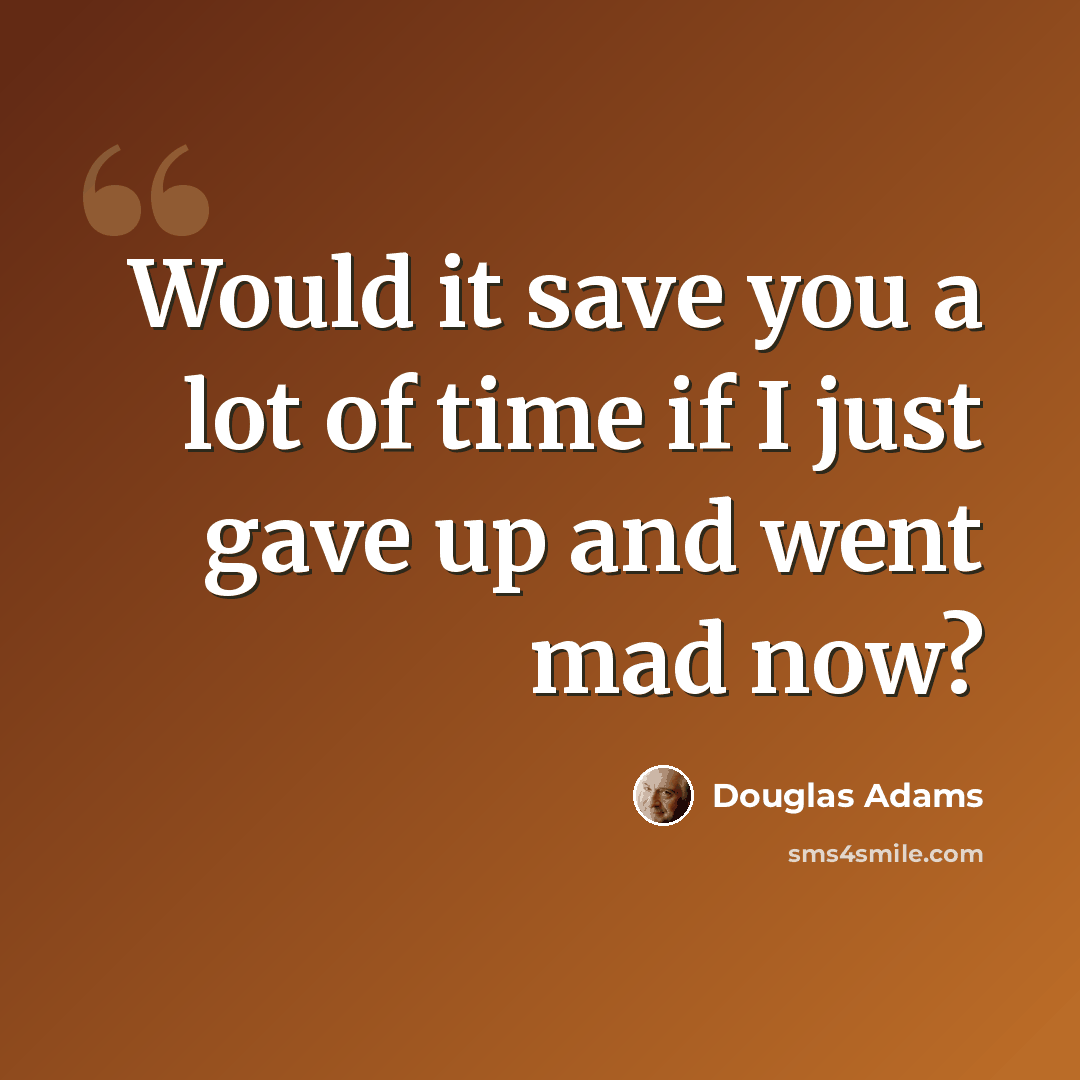“Would it save you a lot of time if I just gave up and went mad now?” quote by Douglas Adams