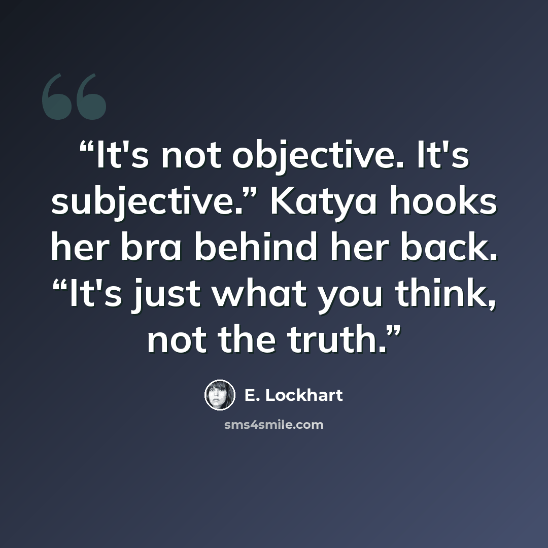 “It's not objective. It's subjective.” Katya hooks her bra behind her back. “It's just what you think, not the truth.” quote by E. Lockhart