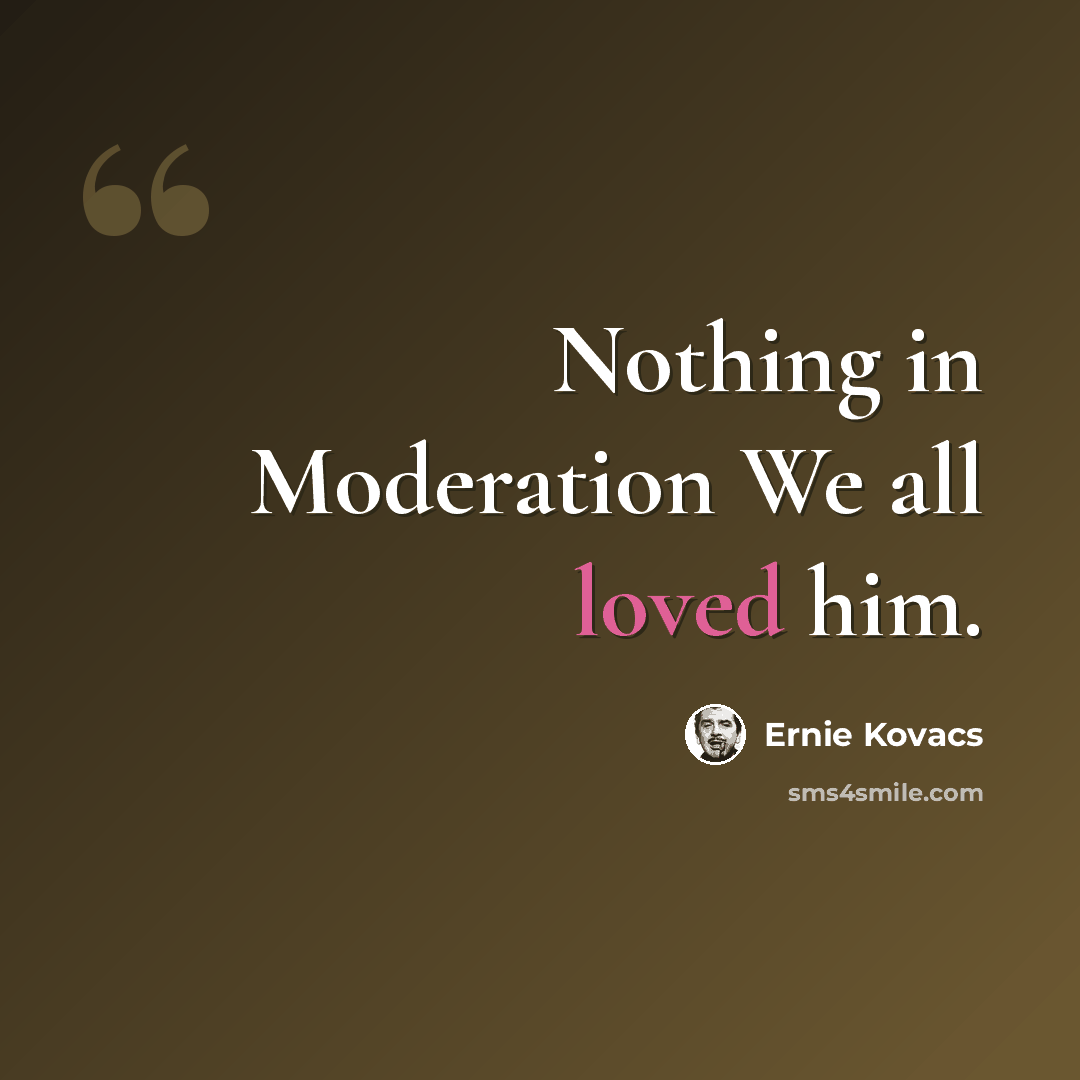 “Nothing in Moderation We all loved him.” quote by Ernie Kovacs