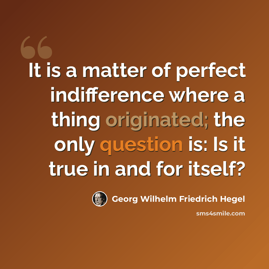 “It is a matter of perfect indifference where a thing originated; the only question is: Is it true in and for itself?” quote by Georg Wilhelm Friedrich Hegel