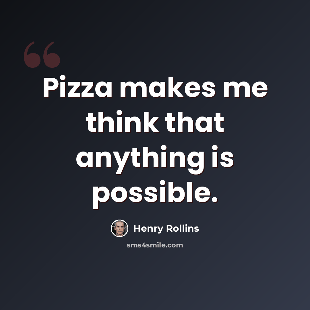 “Pizza makes me think that anything is possible.” quote by Henry Rollins