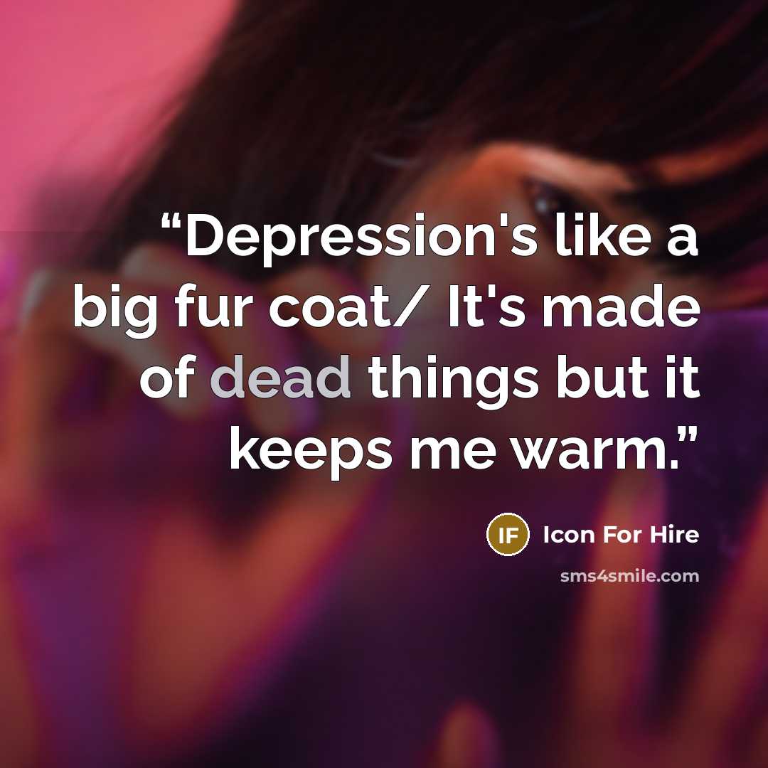 “Depression's like a big fur coat/ It's made of dead things but it keeps me warm.” quote by Icon for Hire