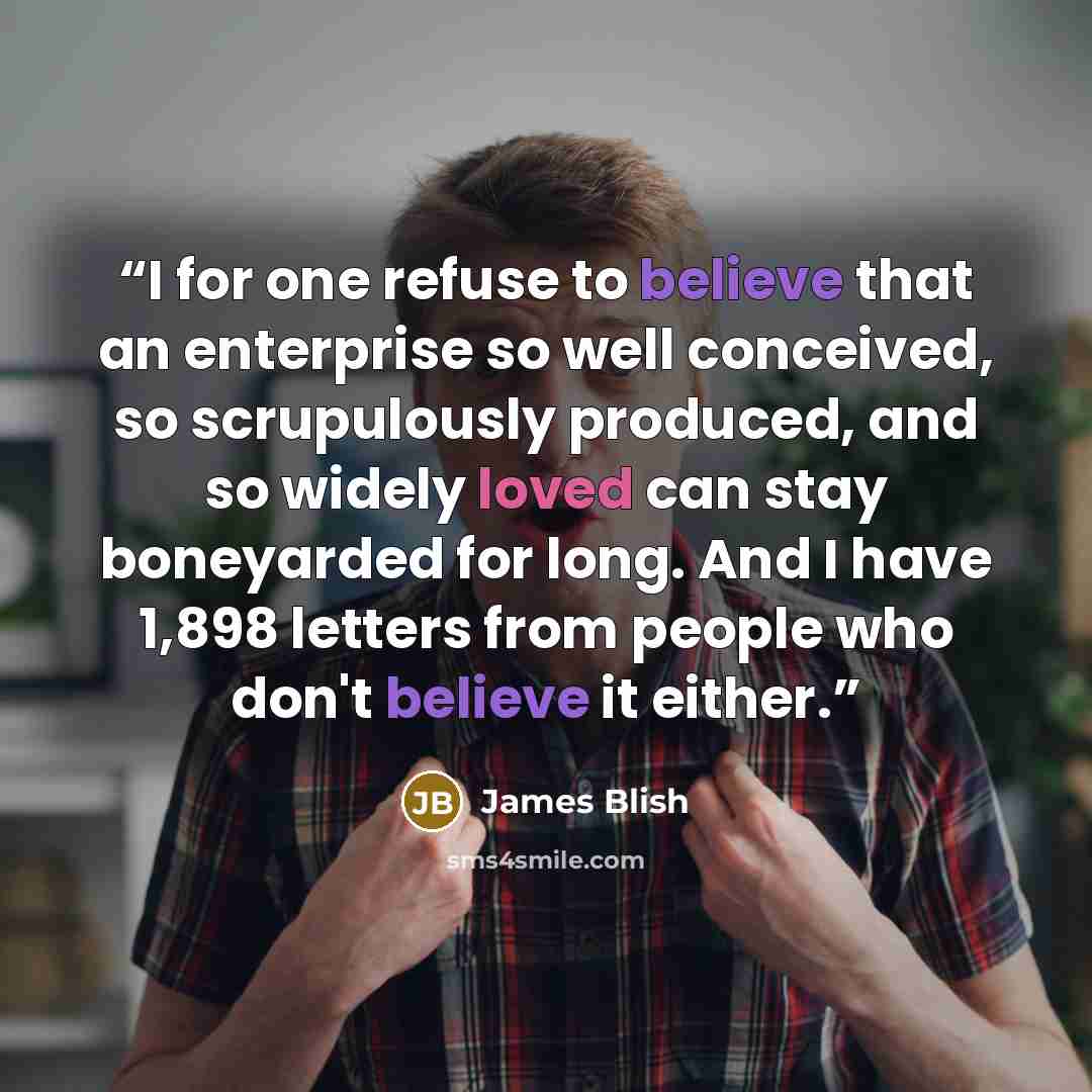 “I for one refuse to believe that an enterprise so well conceived, so scrupulously produced, and so widely loved can stay boneyarded for long. And I have 1,898 letters from people who don't believe it either.” quote by James Blish