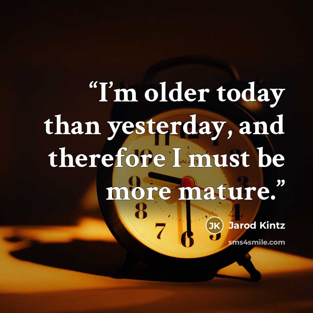 “I’m older today than yesterday, and therefore I must be more mature.” quote by Jarod Kintz