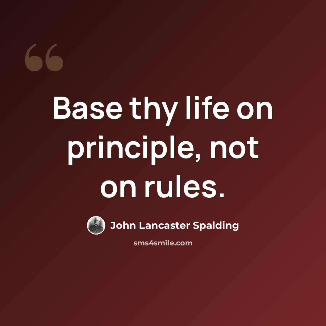 “Base thy life on principle, not on rules.” quote by John Lancaster Spalding