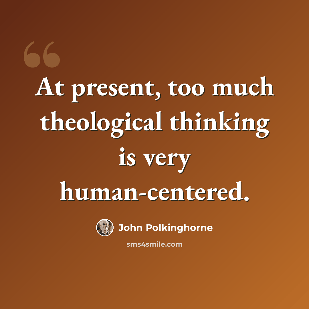“At present, too much theological thinking is very human-centered.” quote by John Polkinghorne