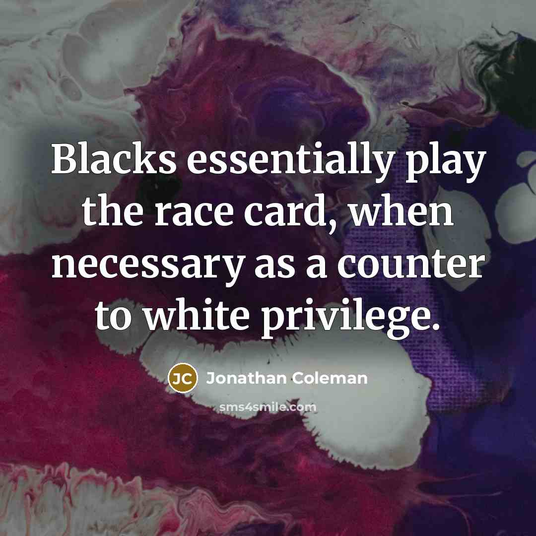“Blacks essentially play the race card, when necessary as a counter to white privilege.” quote by Jonathan Coleman