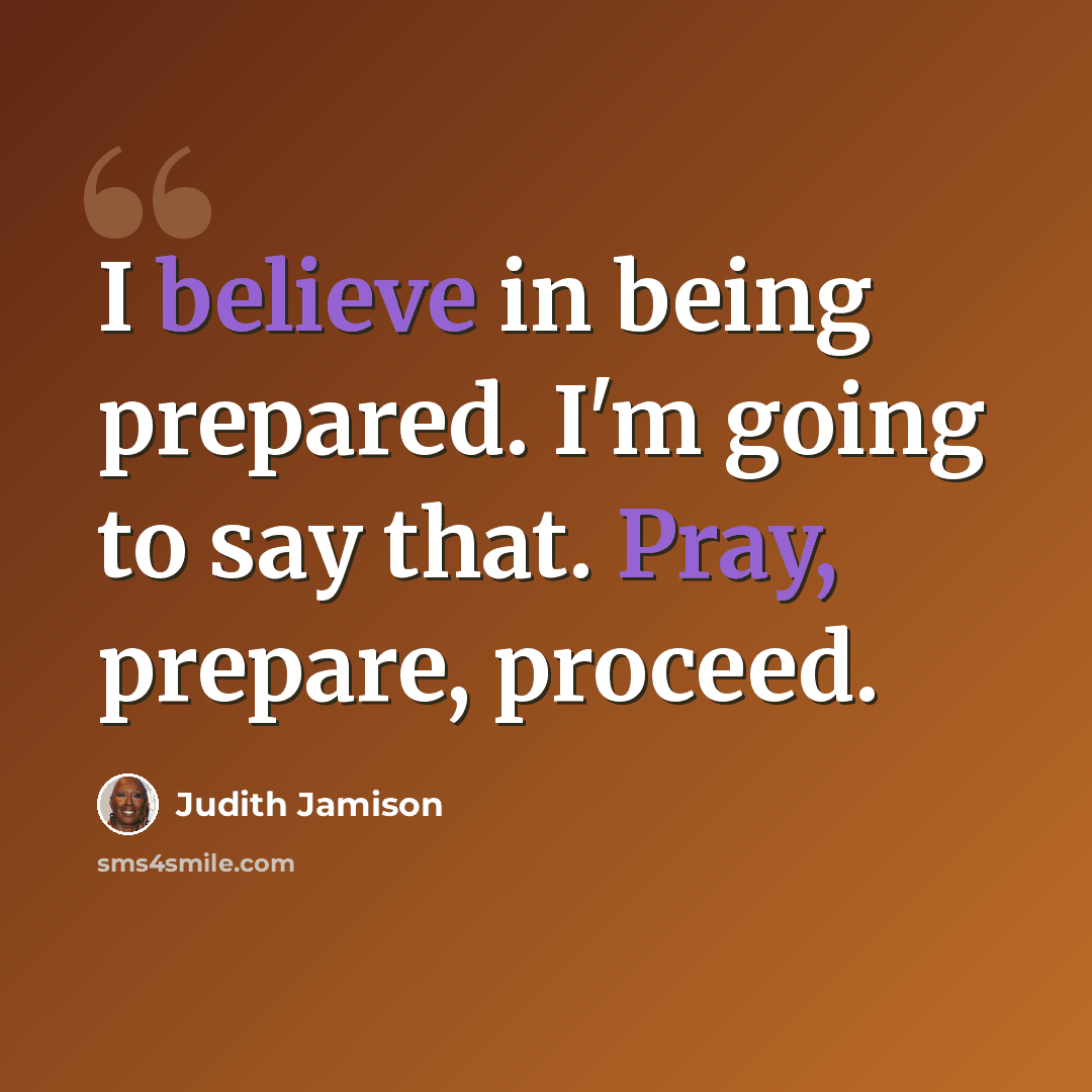“I believe in being prepared. I'm going to say that. Pray, prepare, proceed.” quote by Judith Jamison