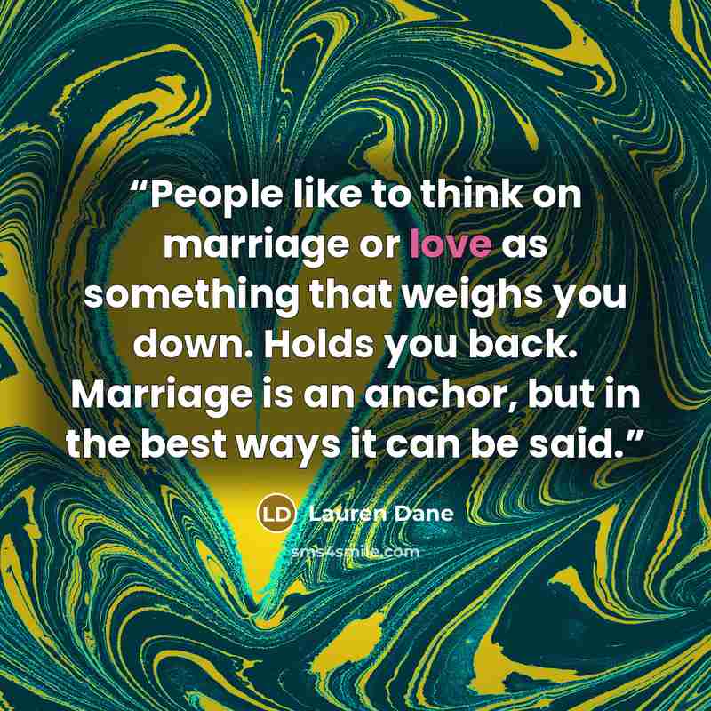 “People like to think on marriage or love as something that weighs you down. Holds you back. Marriage is an anchor, but in the best ways it can be said.” quote by Lauren Dane