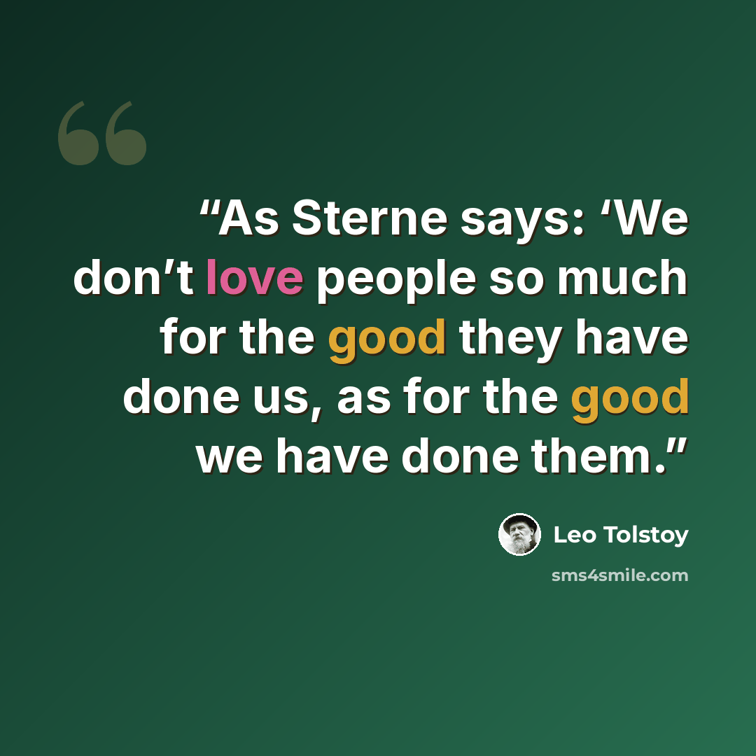 “As Sterne says: ‘We don’t love people so much for the good they have done us, as for the good we have done them.” quote by Leo Tolstoy