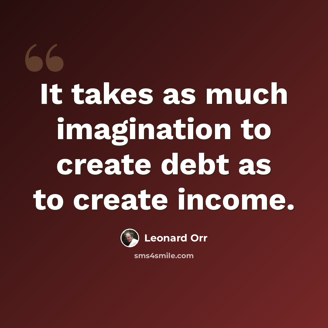 “It takes as much imagination to create debt as to create income.” quote by Leonard Orr