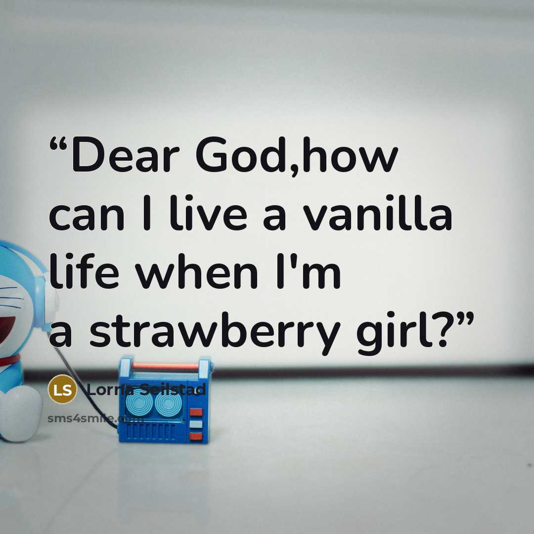 “Dear God,how can I live a vanilla life when I'm a strawberry girl?” quote by Lorna Seilstad