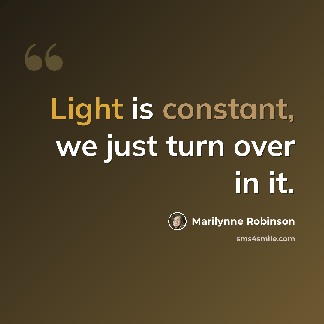“Light is constant, we just turn over in it.” quote by Marilynne Robinson