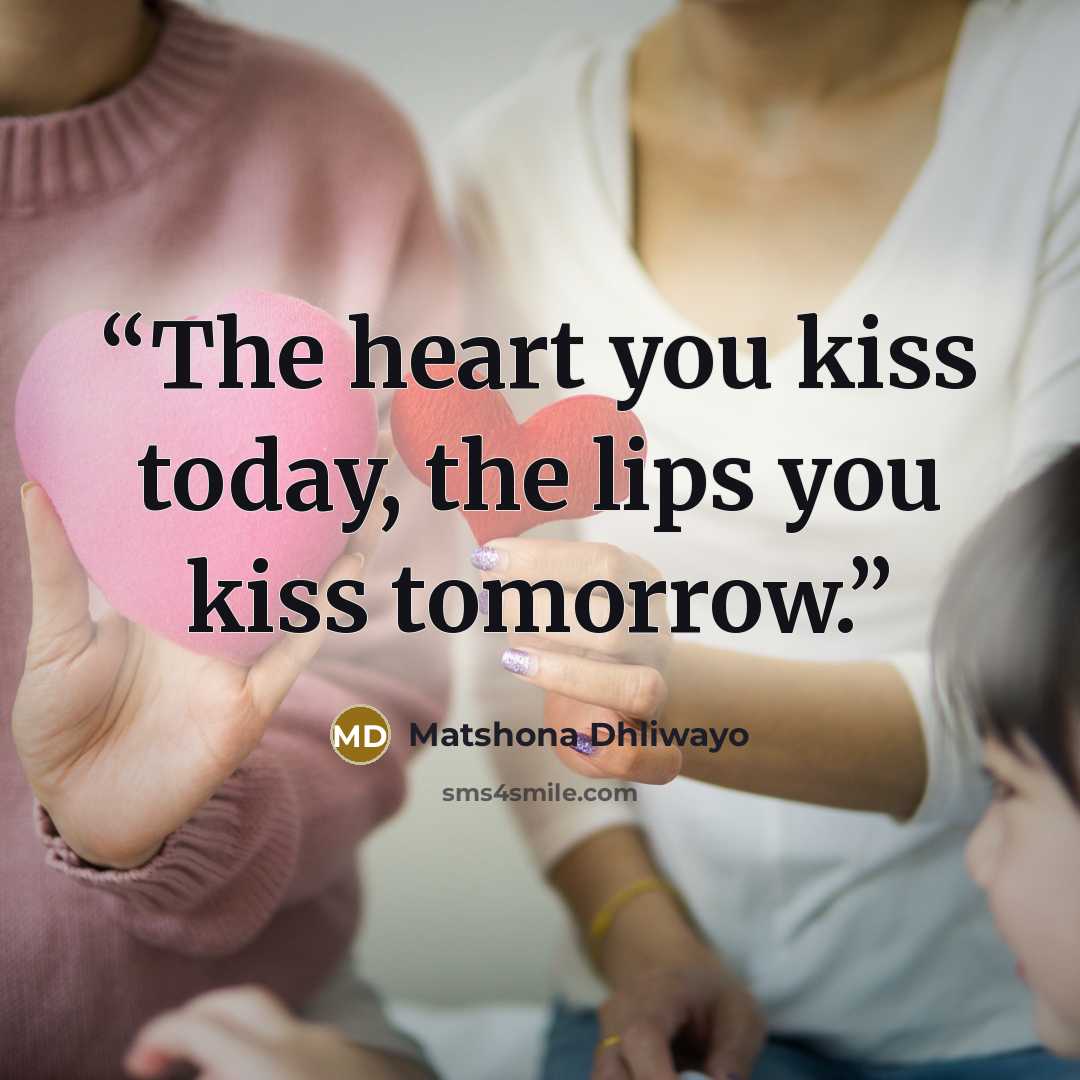 “The heart you kiss today, the lips you kiss tomorrow.” quote by Matshona Dhliwayo