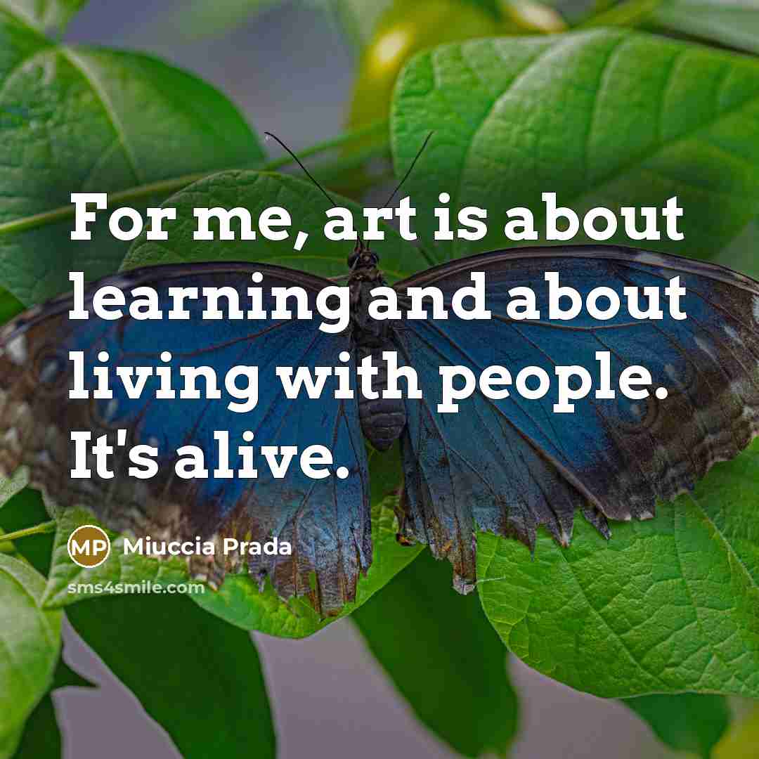 “For me, art is about learning and about living with people. It's alive.” quote by Miuccia Prada