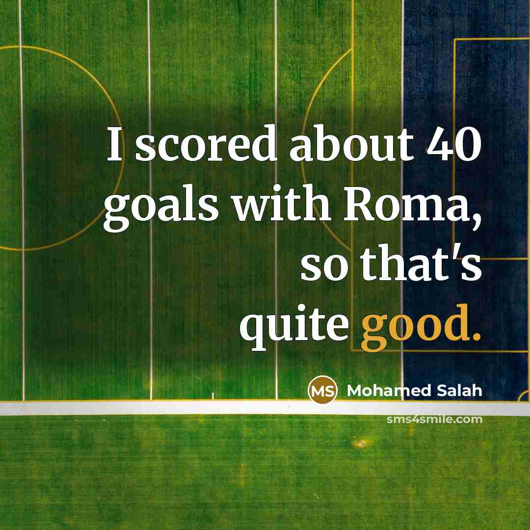 “I scored about 40 goals with Roma, so that's quite good.” quote by Mohamed Salah