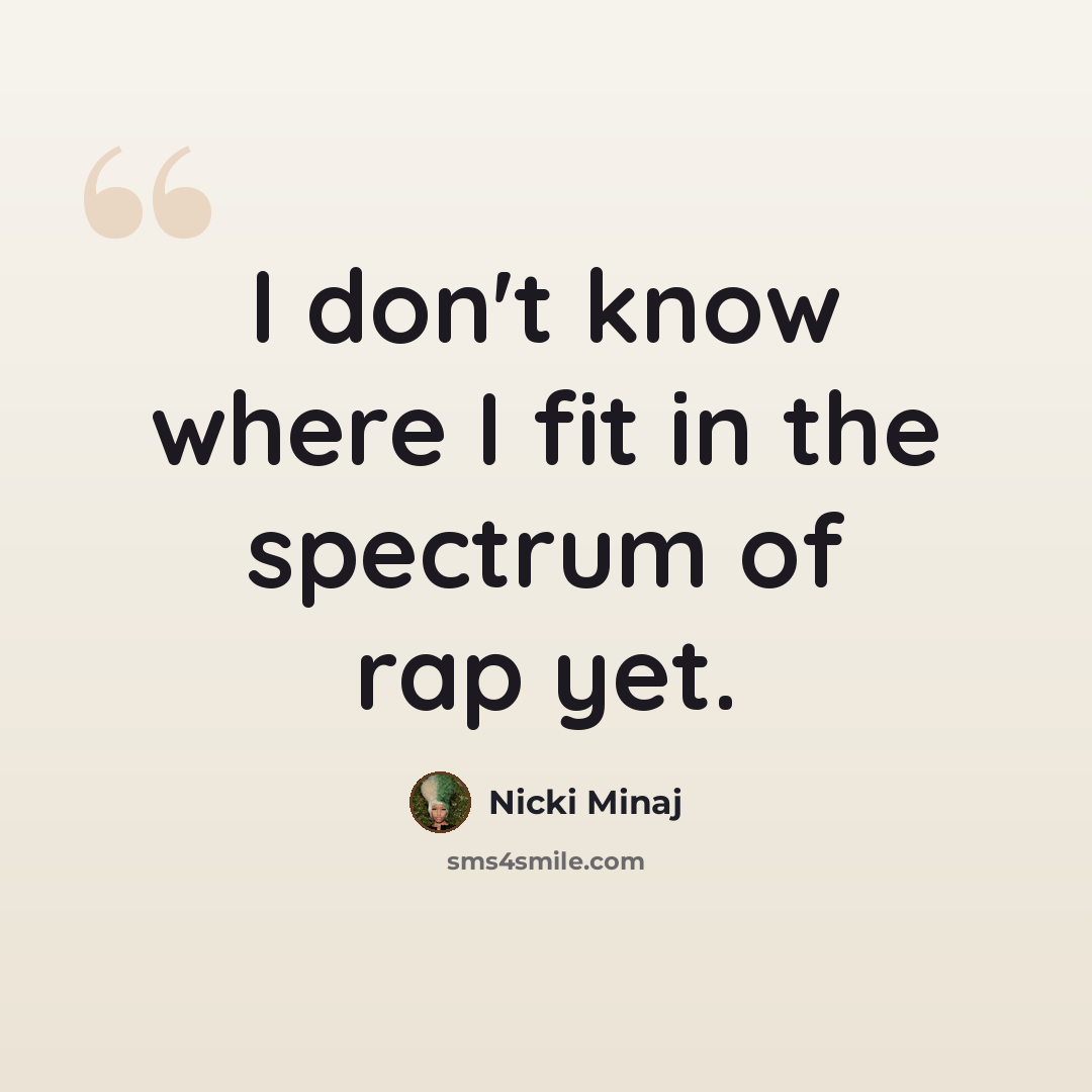 “I don't know where I fit in the spectrum of rap yet.” quote by Nicki Minaj