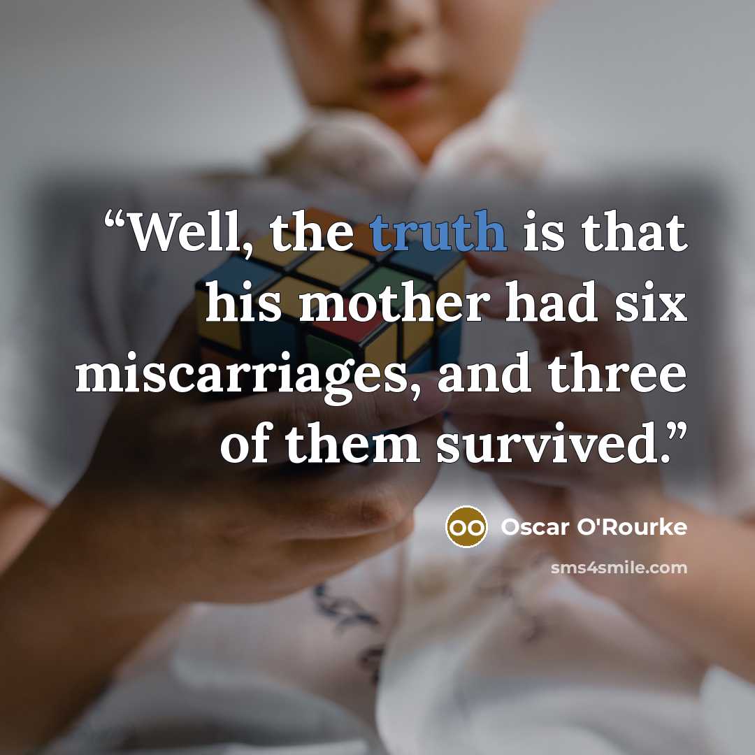 “Well, the truth is that his mother had six miscarriages, and three of them survived.” quote by Oscar O'Rourke