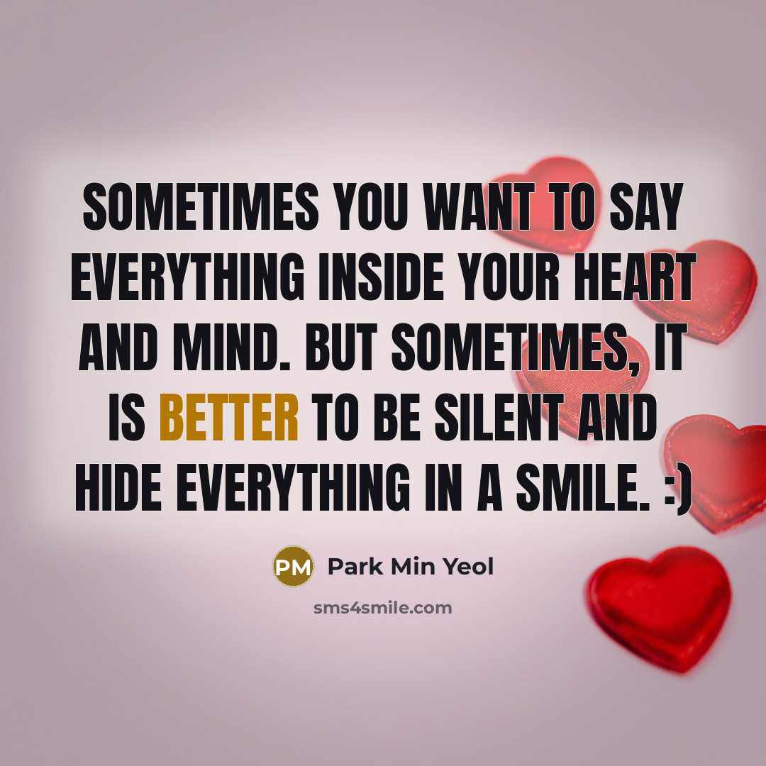 “Sometimes you want to say everything inside your heart and mind. but sometimes, it is better to be silent and hide EVERYTHING IN A SMILE. :)” quote by Park Min Yeol