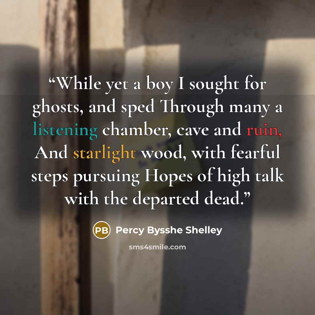 “While yet a boy I sought for ghosts, and sped Through many a listening chamber, cave and ruin, And starlight wood, with fearful steps pursuing Hopes of high talk with the departed dead.” quote by Percy Bysshe Shelley