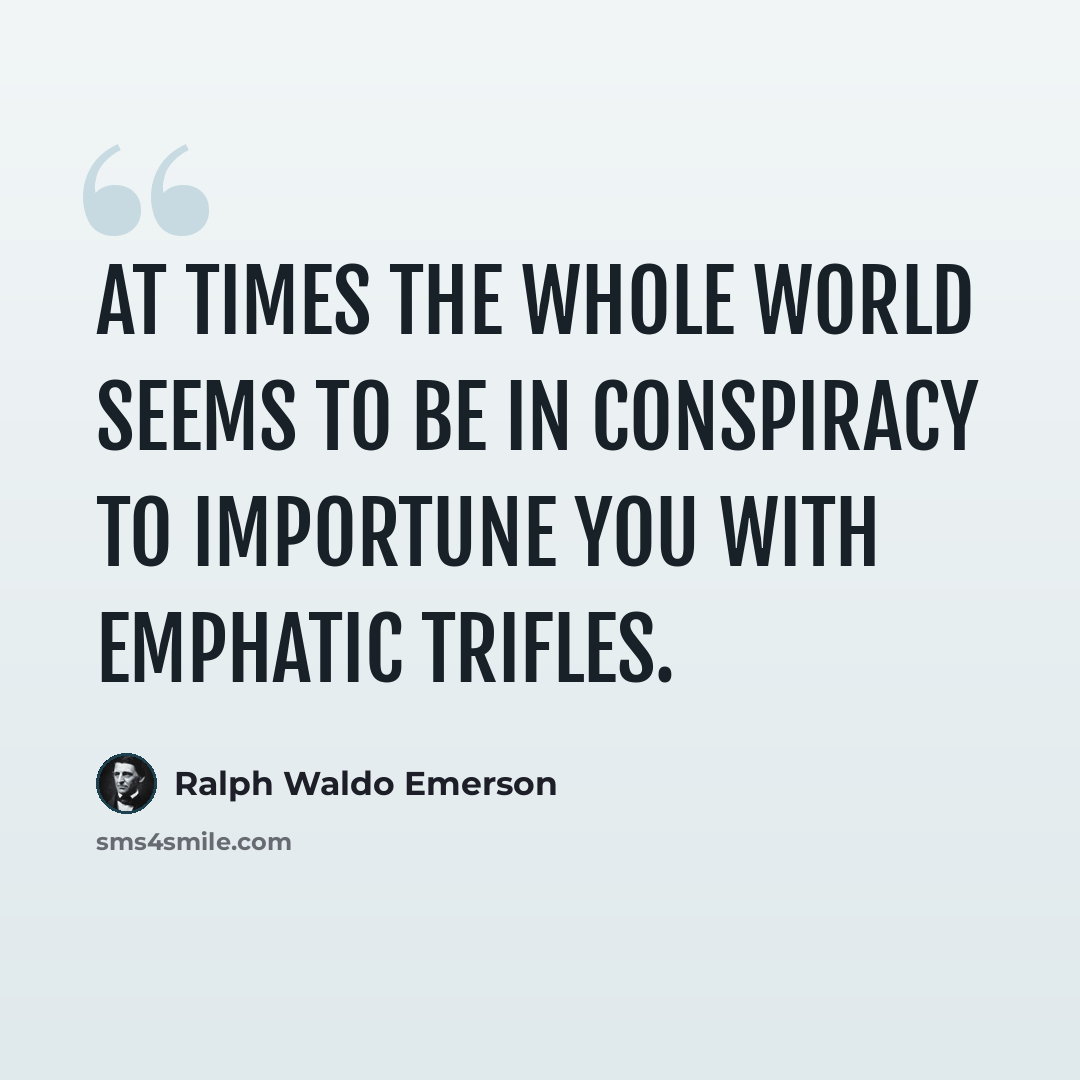 “At times the whole world seems to be in conspiracy to importune you with emphatic trifles.” quote by Ralph Waldo Emerson