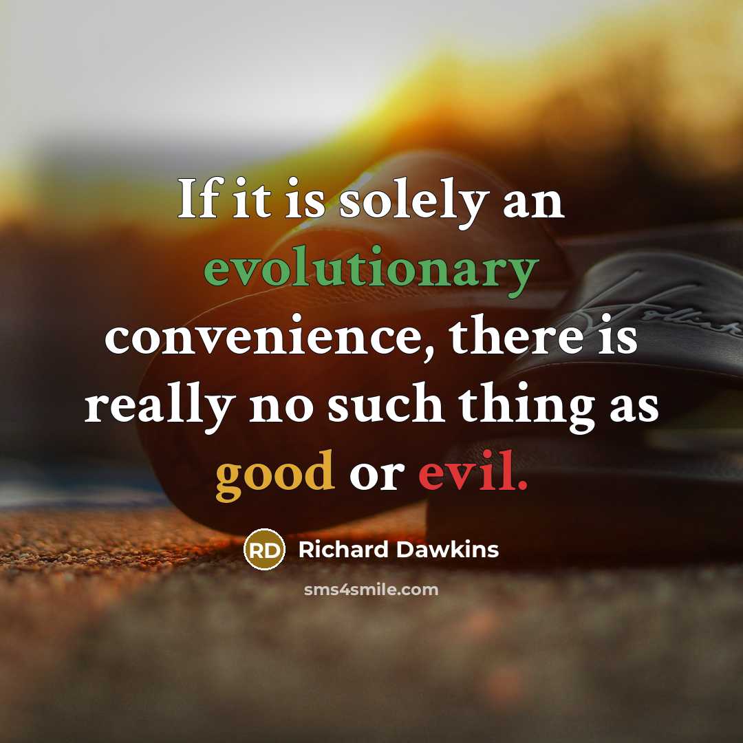 “If it is solely an evolutionary convenience, there is really no such thing as good or evil.” quote by Richard Dawkins