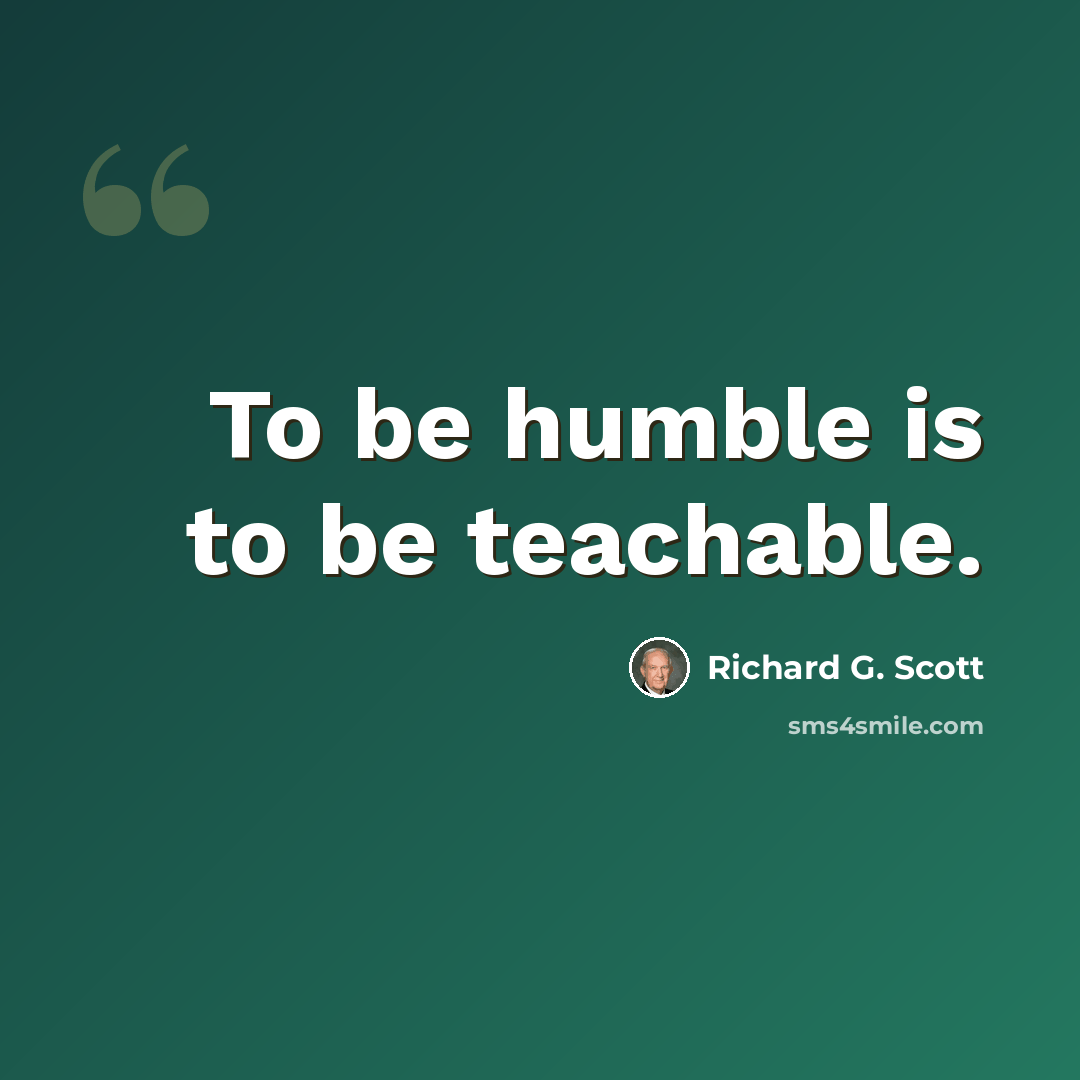 “To be humble is to be teachable.” quote by Richard G. Scott