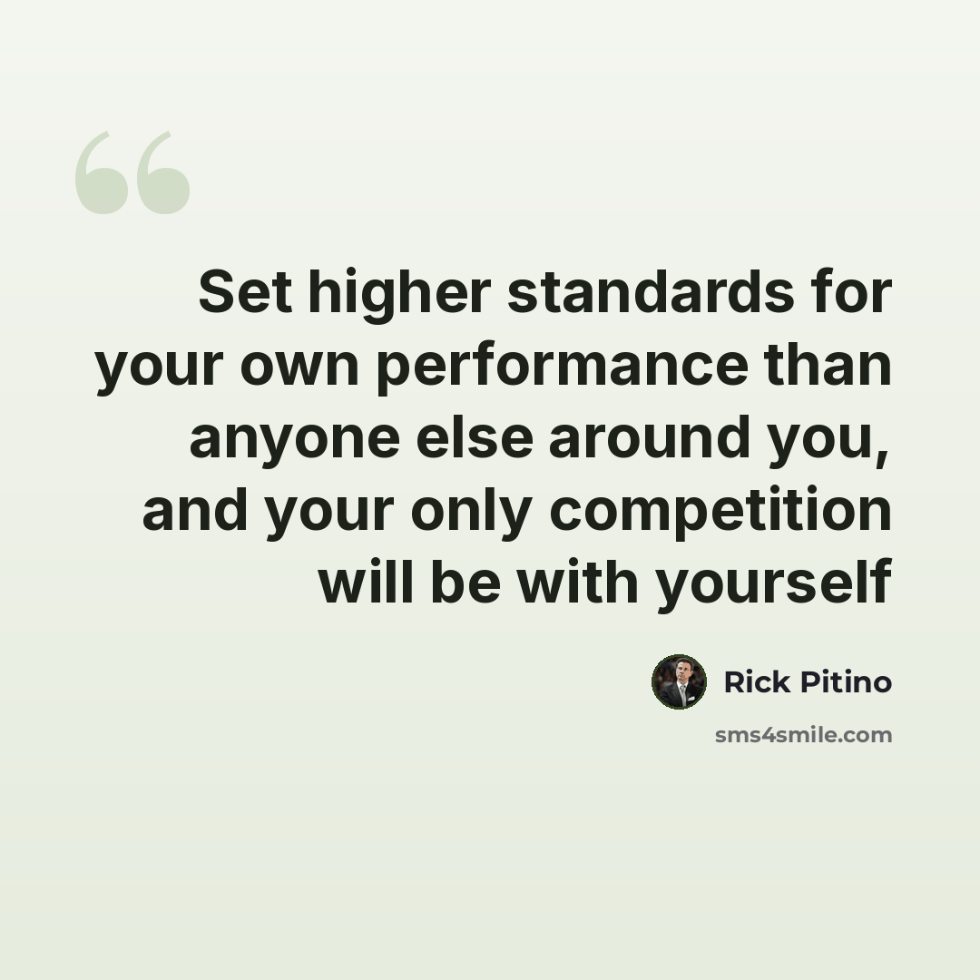 “Set higher standards for your own performance than anyone else around you, and your only competition will be with yourself” quote by Rick Pitino