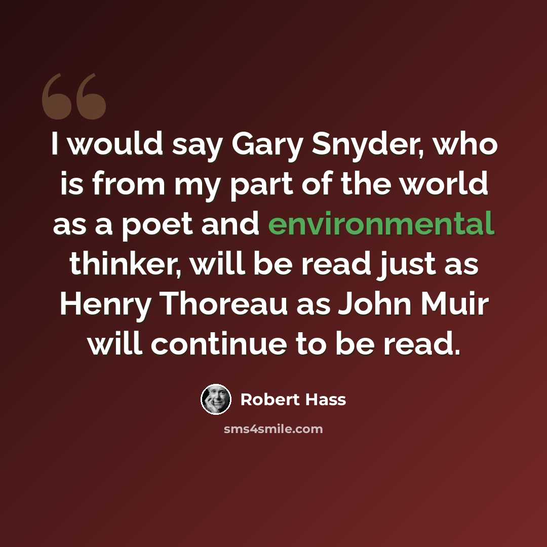 “I would say Gary Snyder, who is from my part of the world as a poet and environmental thinker, will be read just as Henry Thoreau as John Muir will continue to be read.” quote by Robert Hass