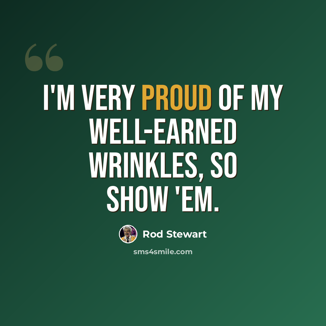 “I'm very proud of my well-earned wrinkles, so show 'em.” quote by Rod Stewart