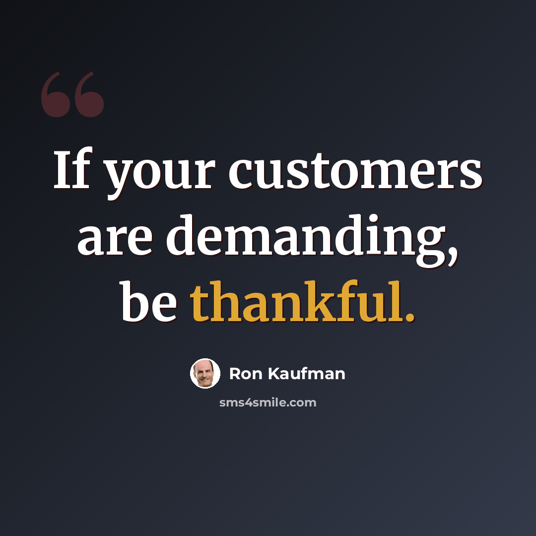 “If your customers are demanding, be thankful.” quote by Ron Kaufman