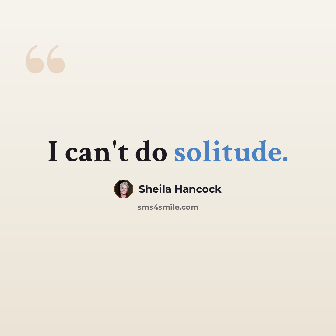 “I can't do solitude.” quote by Sheila Hancock