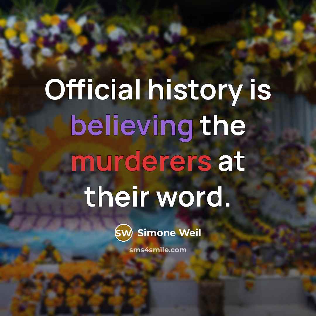 “Official history is believing the murderers at their word.” quote by Simone Weil