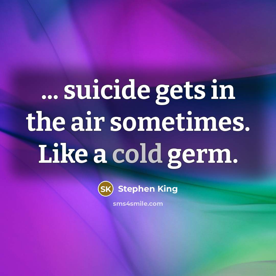 “... suicide gets in the air sometimes. Like a cold germ.” quote by Stephen King