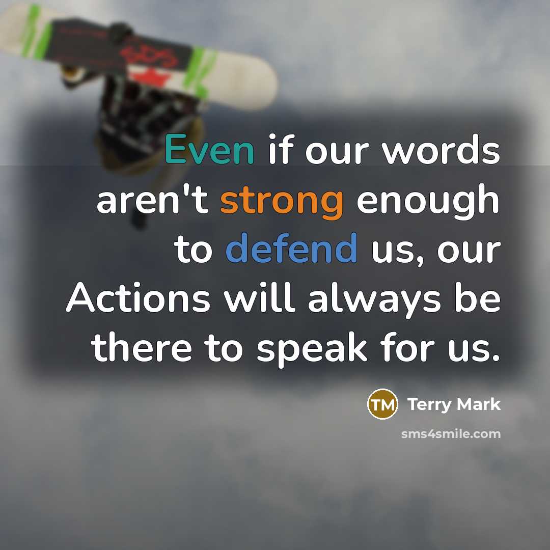 “Even if our words aren't strong enough to defend us, our Actions will always be there to speak for us.” quote by Terry Mark