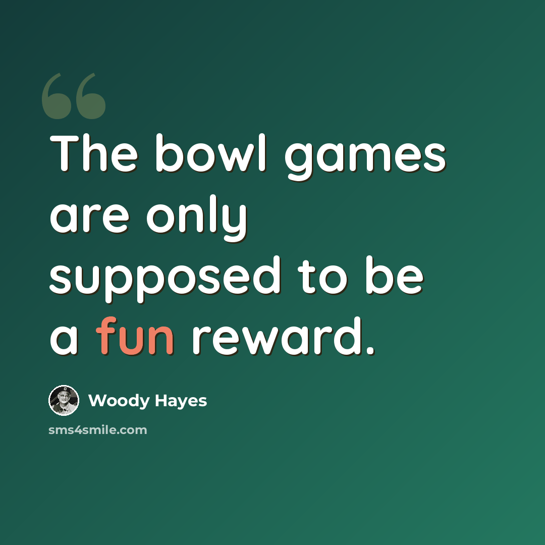 “The bowl games are only supposed to be a fun reward.” quote by Woody Hayes